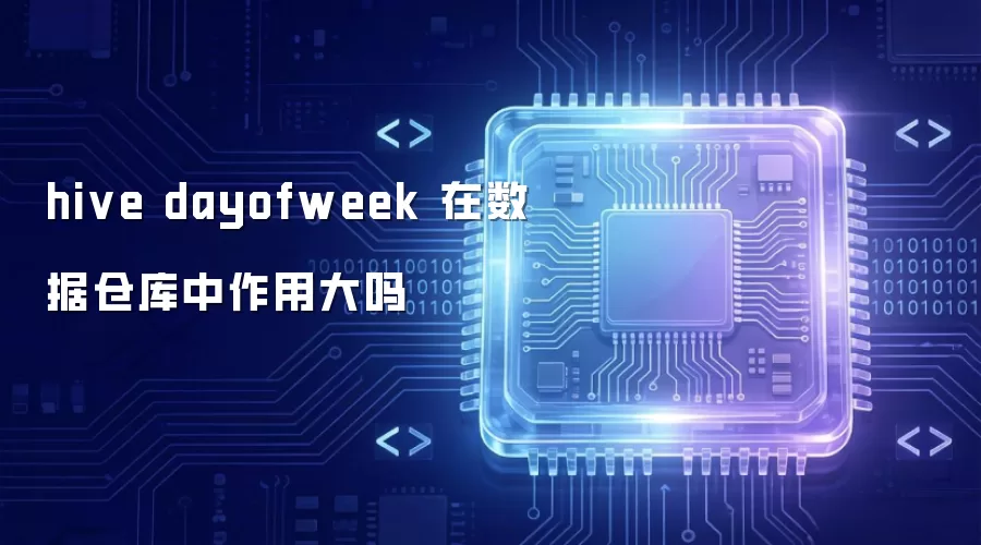 hive dayofweek 在数据仓库中作用大吗