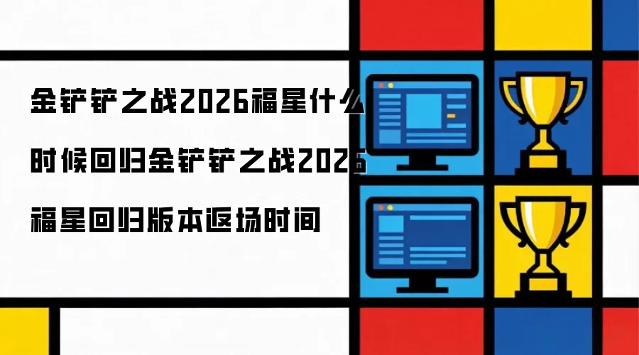 金铲铲之战2026福星什么时候回归金铲铲之战2026福星回归版本返场时间