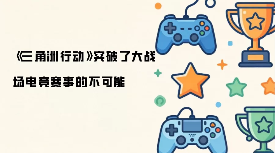 《三角洲行动》突破了大战场电竞赛事的不可能