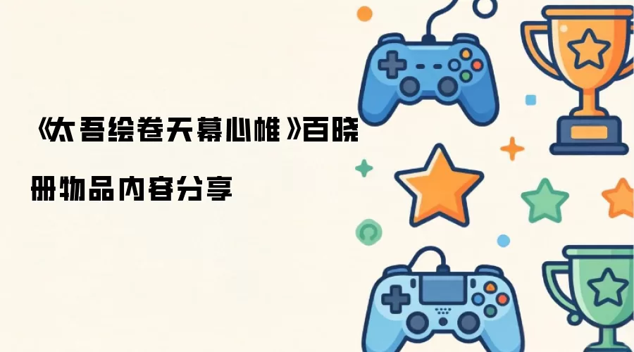 《太吾绘卷天幕心帷》百晓册物品内容分享