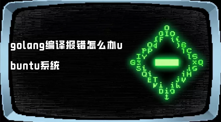 golang编译报错怎么办ubuntu系统