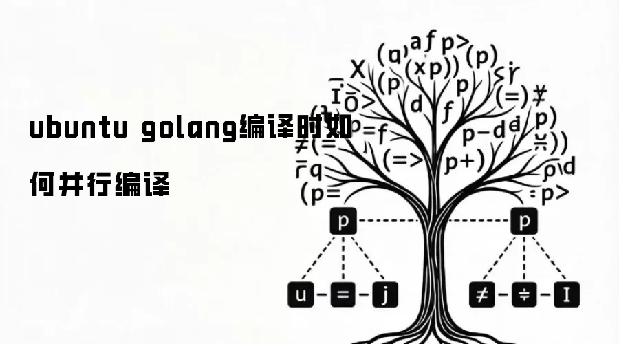 ubuntu golang编译时如何并行编译