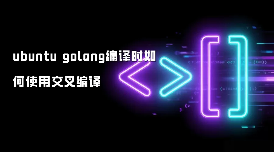 ubuntu golang编译时如何使用交叉编译