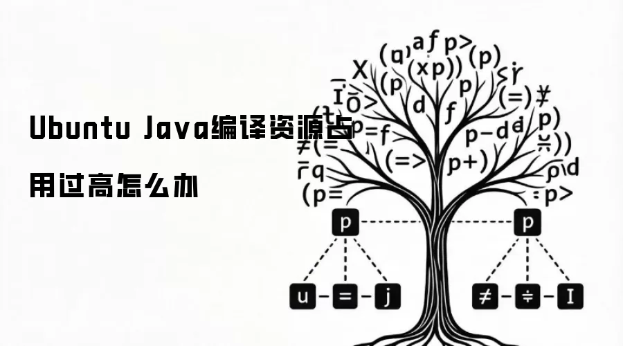 Ubuntu Java编译资源占用过高怎么办