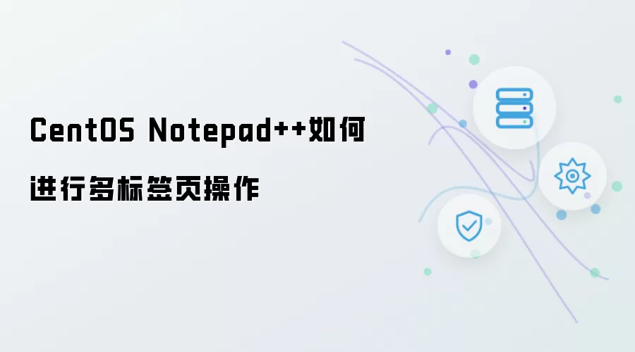 CentOS Notepad++如何进行多标签页操作