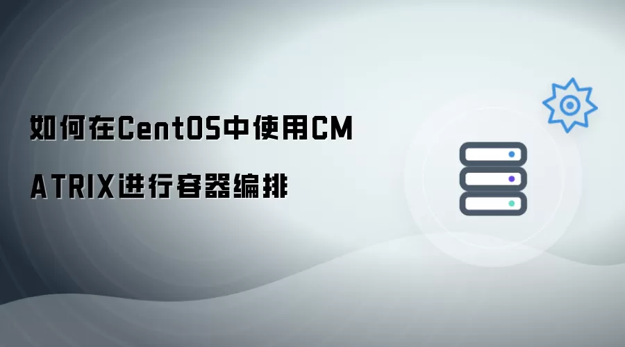 如何在CentOS中使用CMATRIX进行容器编排