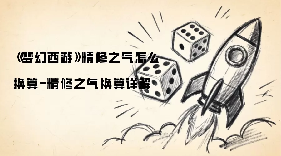 《梦幻西游》精修之气怎么换算-精修之气换算详解