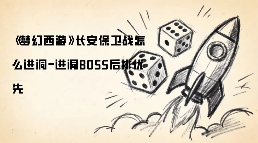 《梦幻西游》长安保卫战怎么进洞-进洞BOSS后排优先