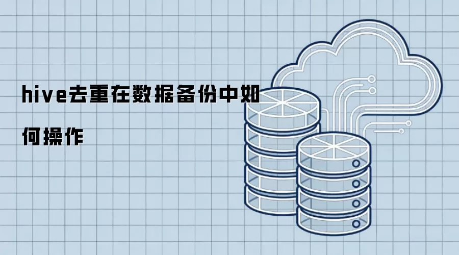 hive去重在数据备份中如何操作