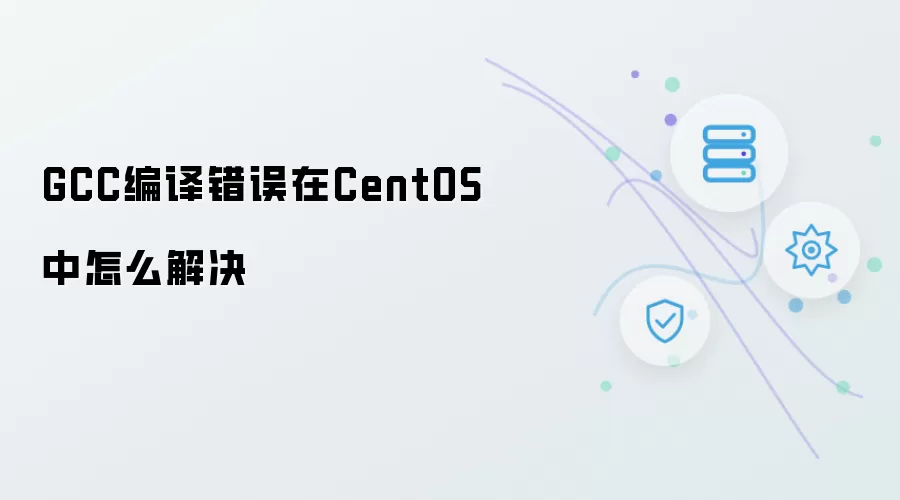GCC编译错误在CentOS中怎么解决
