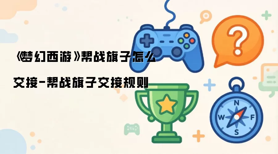 《梦幻西游》帮战旗子怎么交接-帮战旗子交接规则