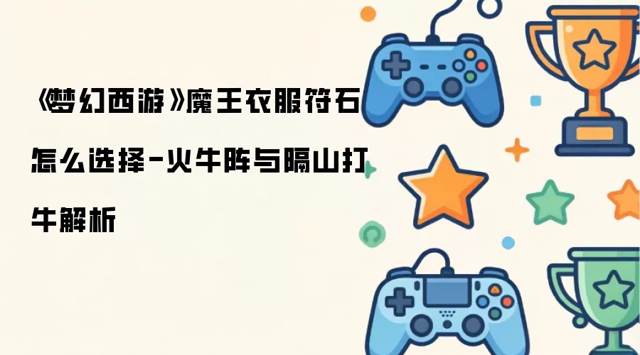 《梦幻西游》魔王衣服符石怎么选择-火牛阵与隔山打牛解析