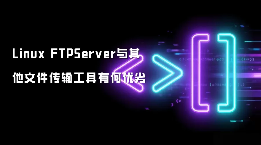Linux FTPServer与其他文件传输工具有何优劣
