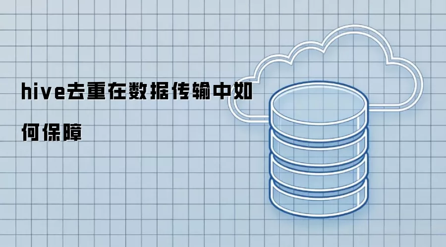 hive去重在数据传输中如何保障