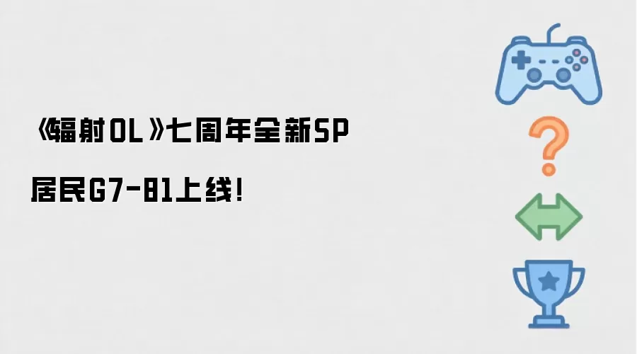 《辐射OL》七周年全新SP居民G7-81上线！