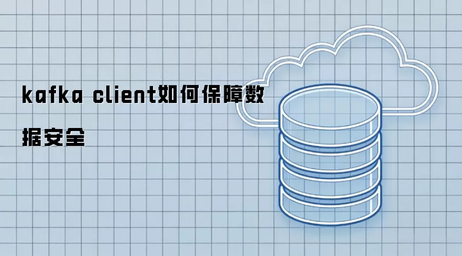 kafka client如何保障数据安全