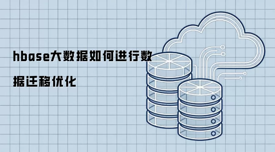 hbase大数据如何进行数据迁移优化