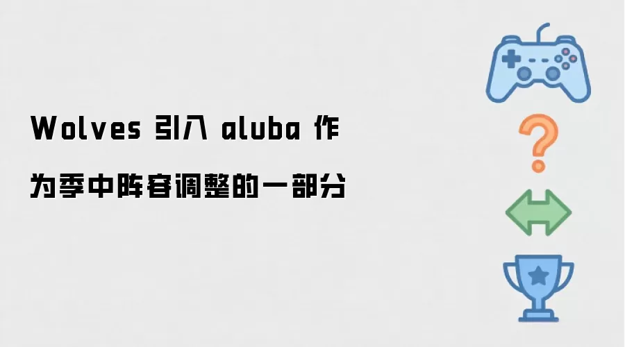 Wolves 引入 aluba 作为季中阵容调整的一部分