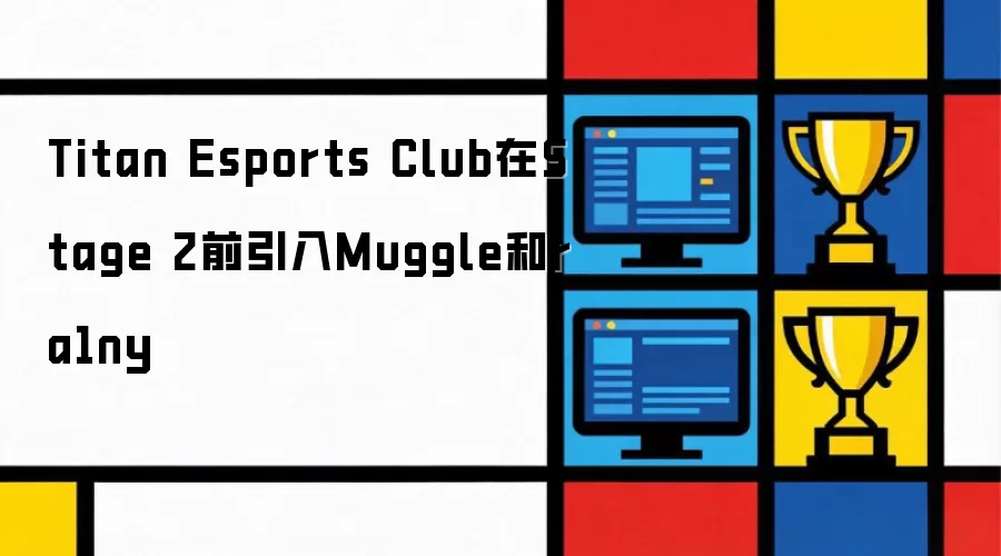 Titan Esports Club在Stage 2前引入Muggle和ra1ny