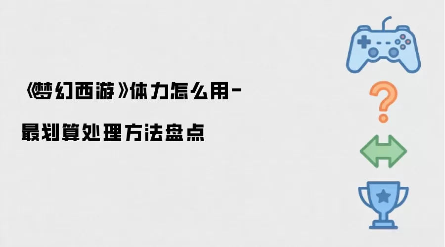 《梦幻西游》体力怎么用-最划算处理方法盘点