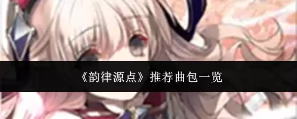 《韵律源点》推荐曲包一览