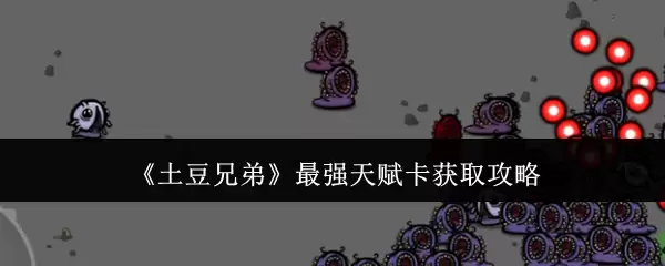 《土豆兄弟》最强天赋卡获取攻略