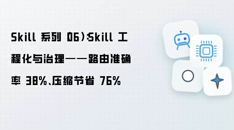 Skill 系列（06）：Skill 工程化与治理——路由准确率 38%、压缩节省 76%