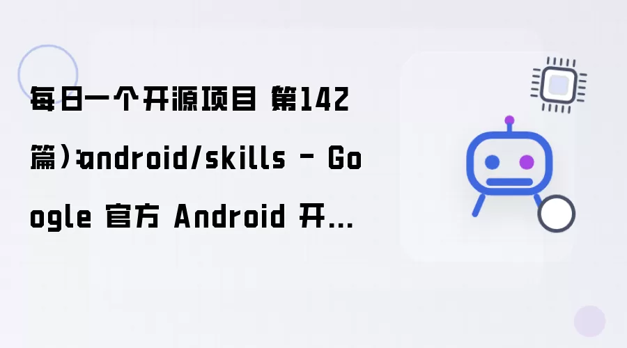 每日一个开源项目（第142篇）：android/skills - Google 官方 Android 开发 AI Skill 库