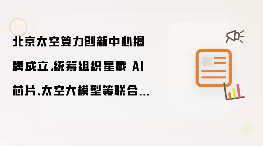 北京太空算力创新中心揭牌成立,统筹组织星载 AI 芯片、太空大模型等联合研发