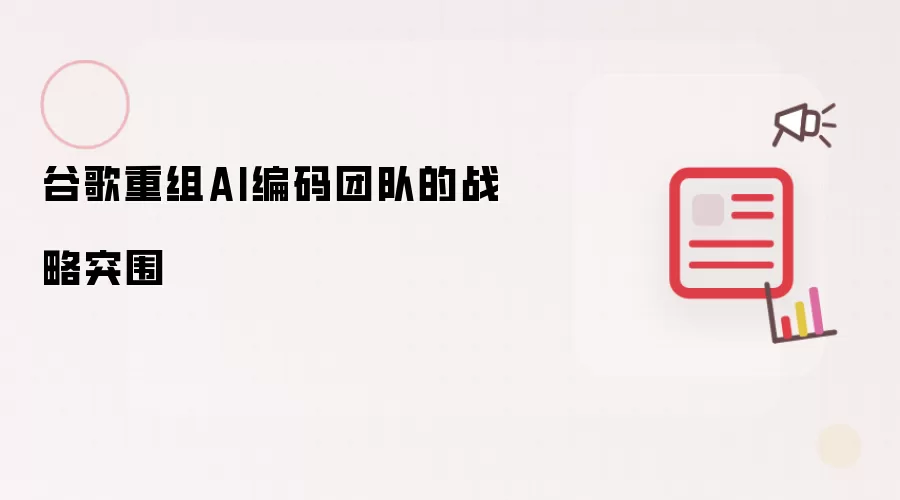谷歌重组AI编码团队的战略突围