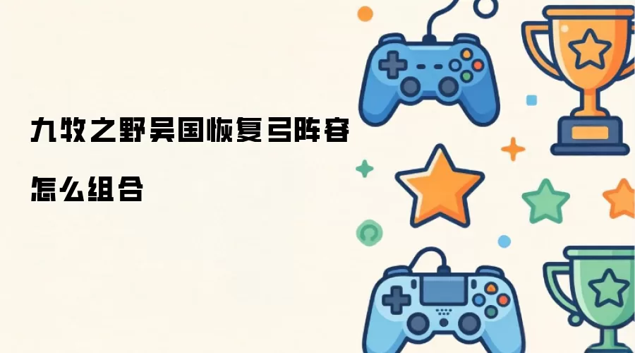 九牧之野吴国恢复弓阵容怎么组合
