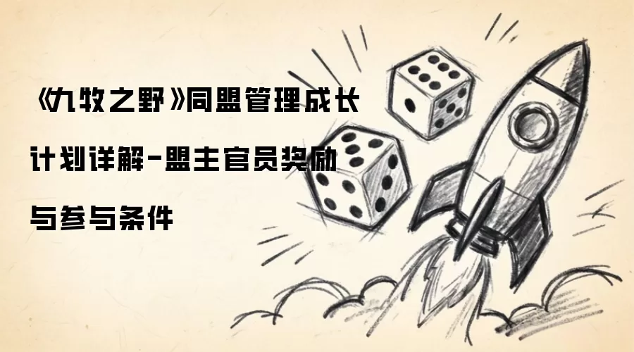《九牧之野》同盟管理成长计划详解-盟主官员奖励与参与条件