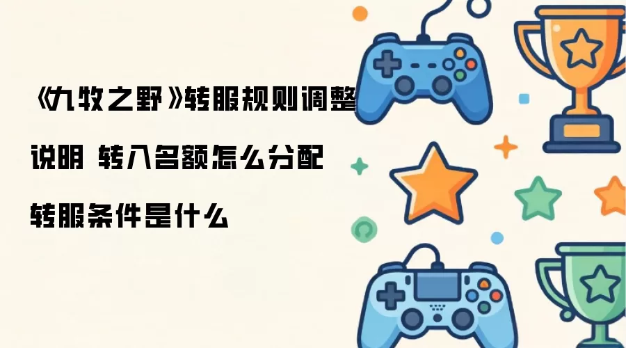 《九牧之野》转服规则调整说明 转入名额怎么分配 转服条件是什么