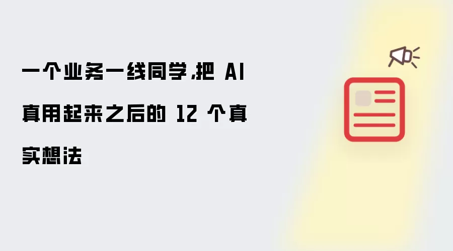 一个业务一线同学，把 AI 真用起来之后的 12 个真实想法