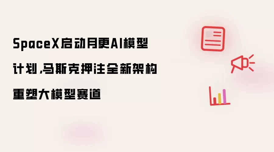 SpaceX启动月更AI模型计划,马斯克押注全新架构重塑大模型赛道