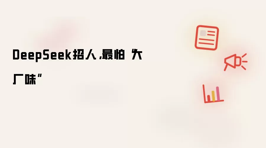 DeepSeek招人,最怕“大厂味”