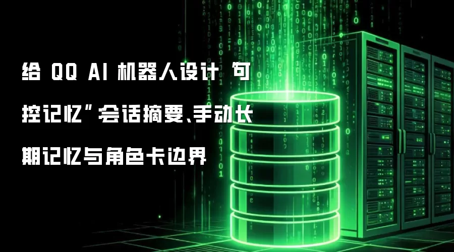 给 QQ AI 机器人设计“可控记忆”:会话摘要、手动长期记忆与角色卡边界