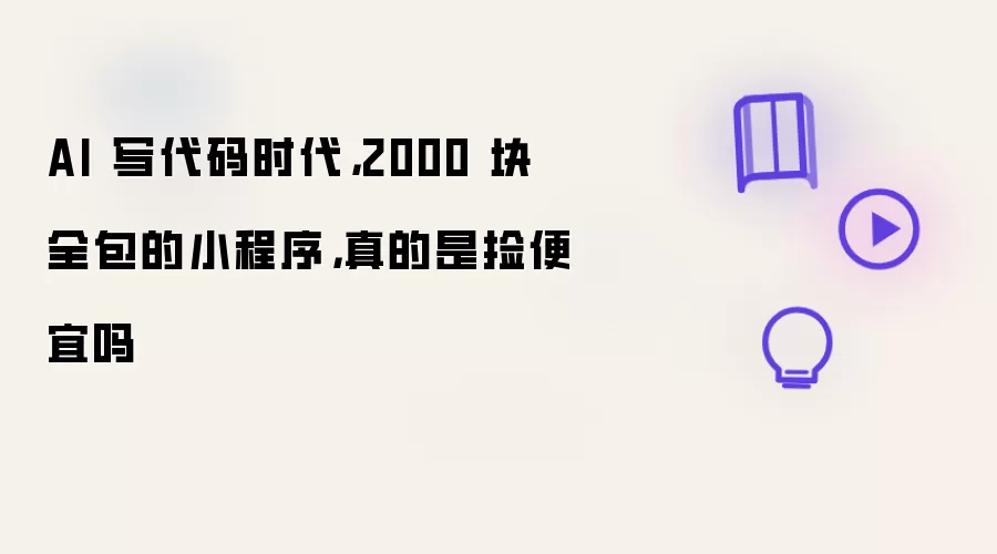 AI 写代码时代，2000 块全包的小程序，真的是捡便宜吗