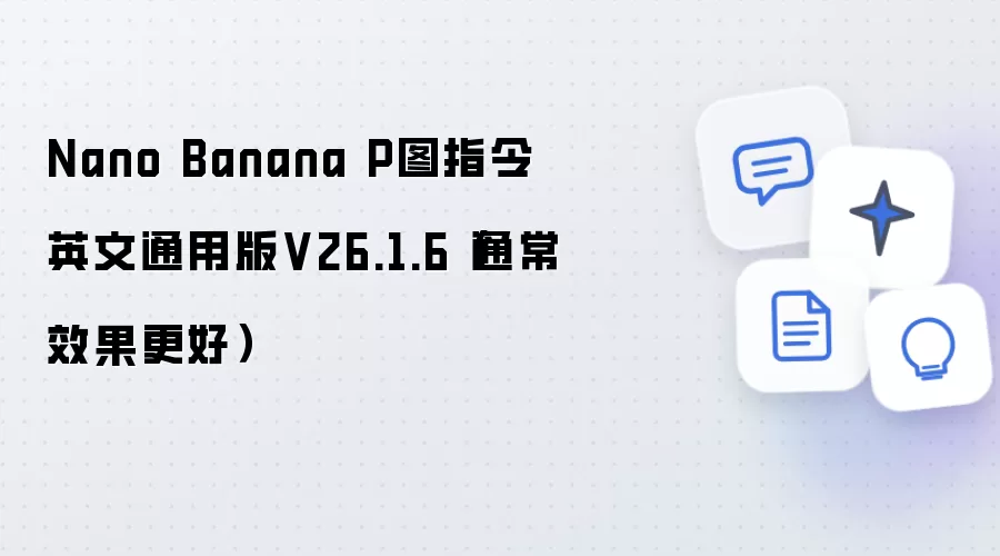 Nano Banana P图指令英文通用版V26.1.6(通常效果更好)
