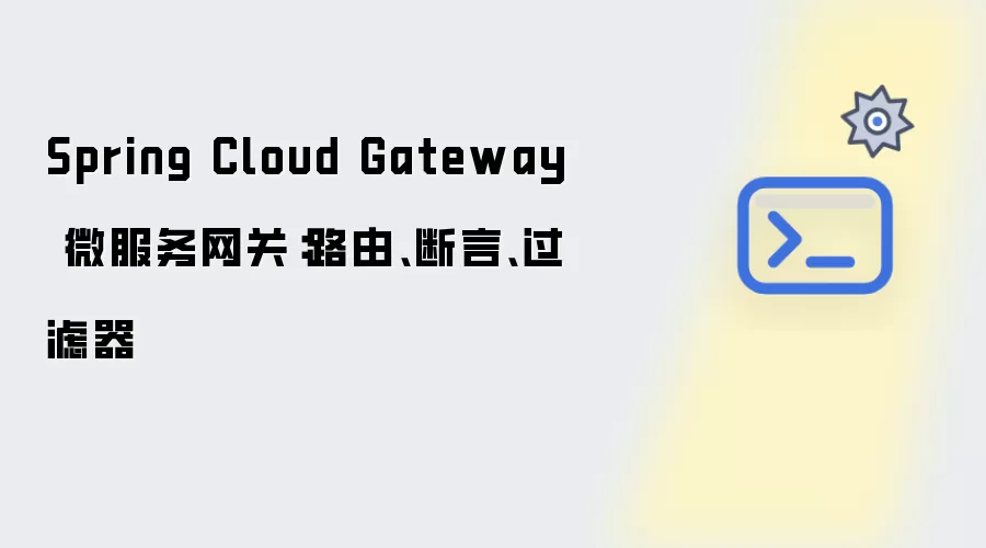 Spring Cloud Gateway 微服务网关:路由、断言、过滤器
