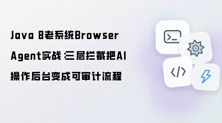 Java 8老系统Browser Agent实战:三层拦截把AI操作后台变成可审计流程