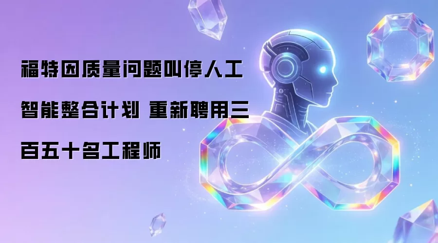 福特因质量问题叫停人工智能整合计划 重新聘用三百五十名工程师