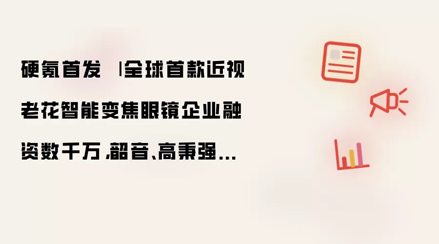 硬氪首发 | 全球首款近视老花智能变焦眼镜企业融资数千万，韶音、高秉强押注
