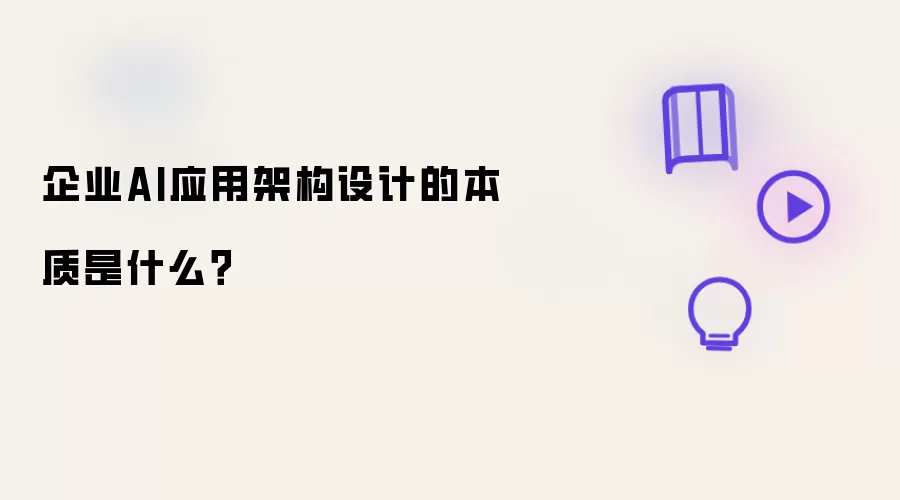 企业AI应用架构设计的本质是什么?