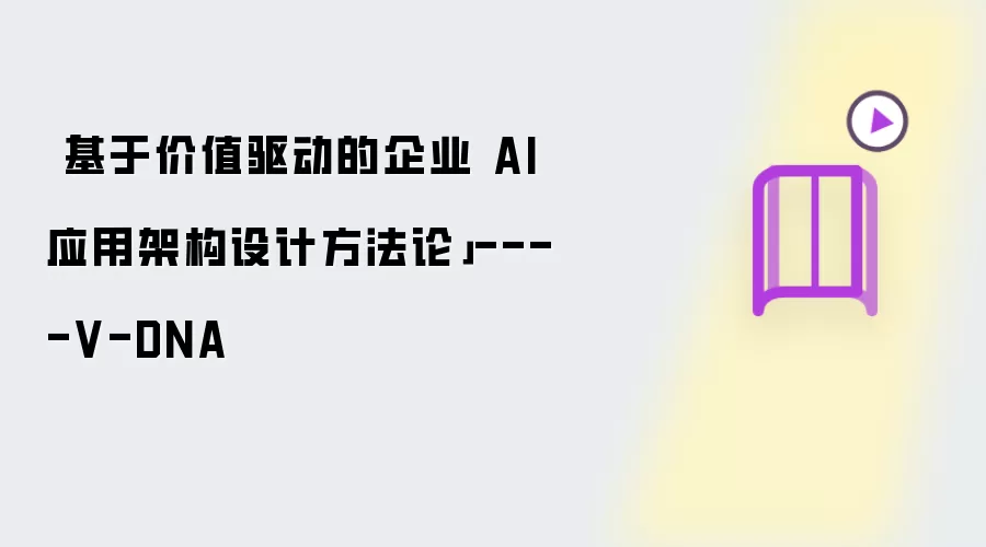 「基于价值驱动的企业 AI 应用架构设计方法论」----V-DNA
