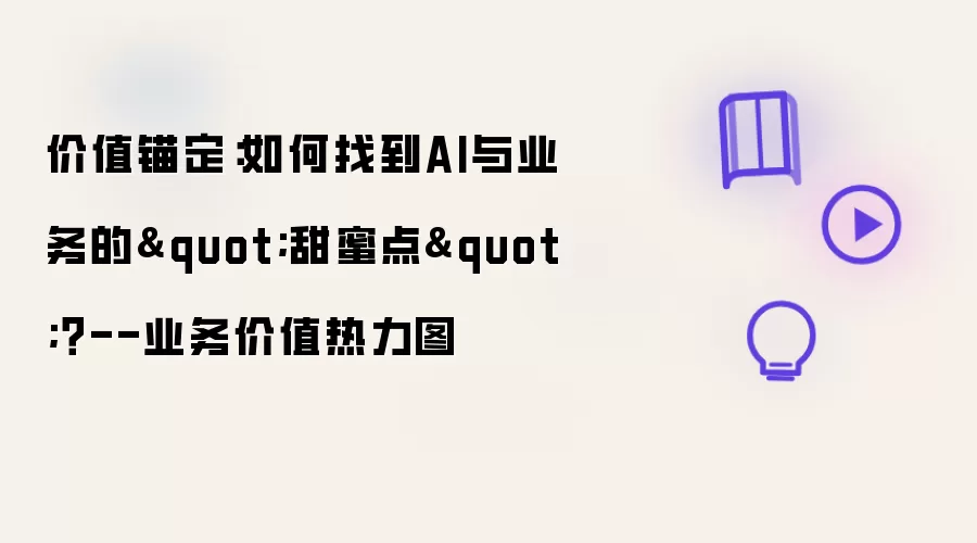 价值锚定:如何找到AI与业务的"甜蜜点"?--业务价值热力图