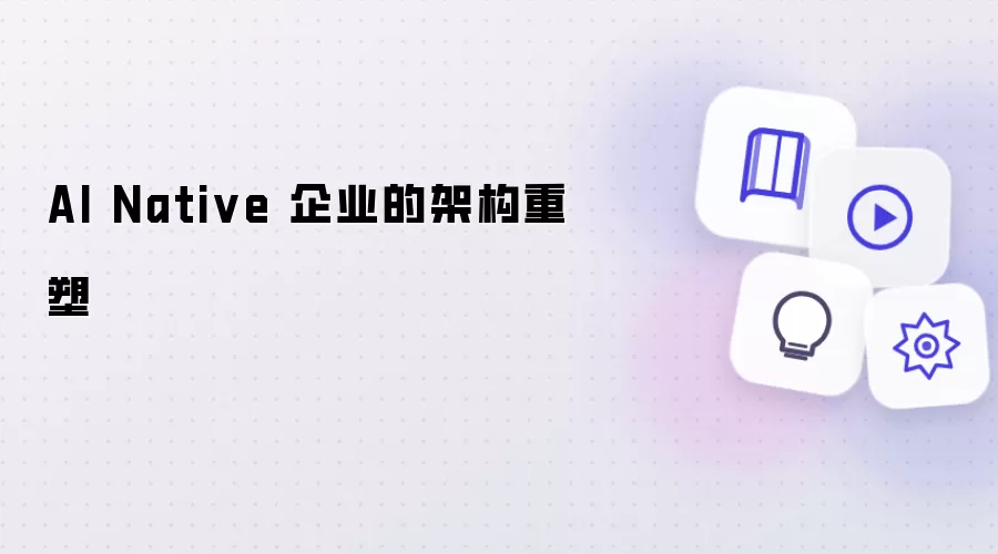 AI Native 企业的架构重塑