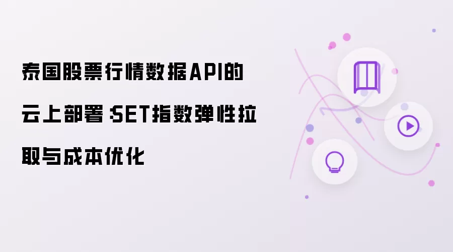 泰国股票行情数据API的云上部署:SET指数弹性拉取与成本优化