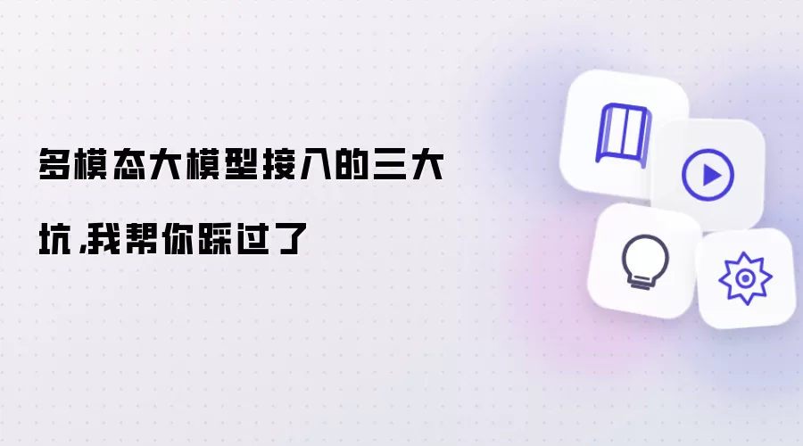 多模态大模型接入的三大坑,我帮你踩过了