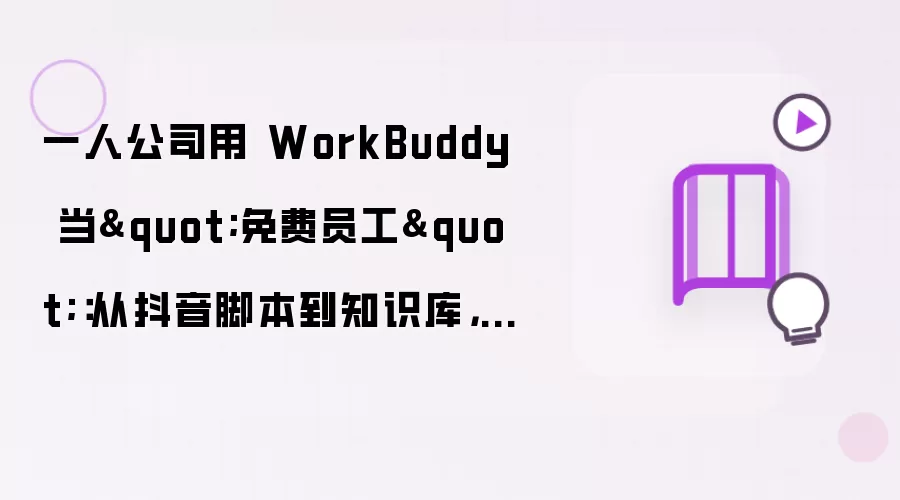 一人公司用 WorkBuddy 当"免费员工"：从抖音脚本到知识库，我的三个月实战心得